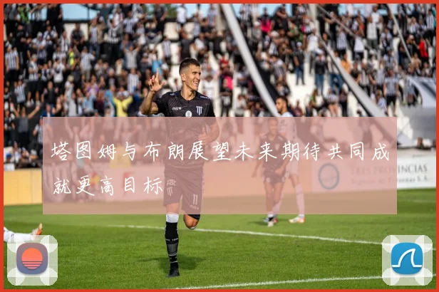 塔图姆与布朗展望未来期待共同成就更高目标