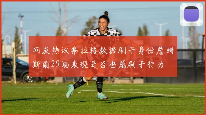 网友热议弗拉格数据刷子身份詹姆斯前29场表现是否也属刷子行为