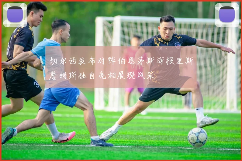 切尔西发布对阵伯恩茅斯海报里斯詹姆斯独自亮相展现风采