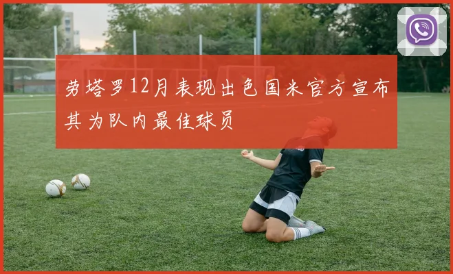 劳塔罗12月表现出色国米官方宣布其为队内最佳球员