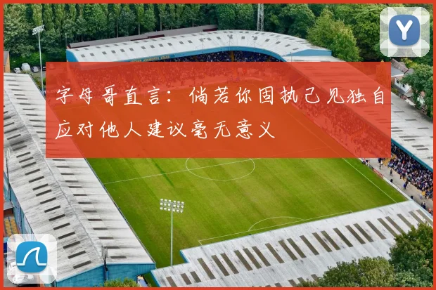 字母哥直言：倘若你固执己见独自应对他人建议毫无意义