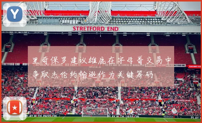 里奇保罗建议雄鹿在字母哥交易中争取杰伦约翰逊作为关键筹码