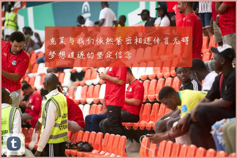 克莱与我们依然紧密相连传言无碍梦想追逐的坚定信念