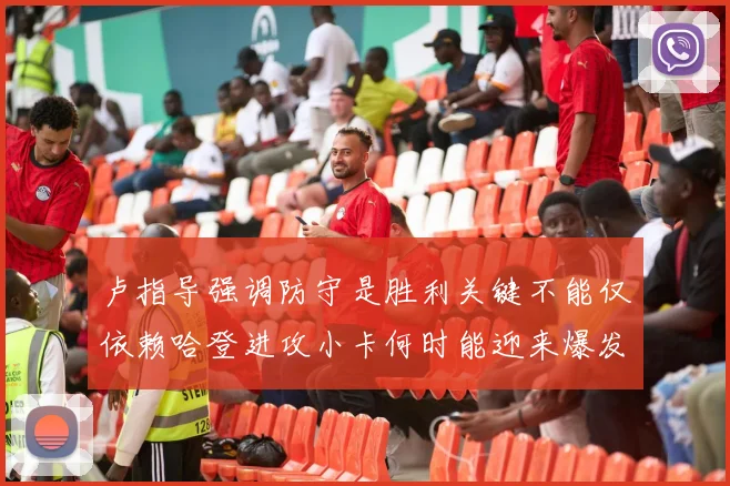 卢指导强调防守是胜利关键不能仅依赖哈登进攻小卡何时能迎来爆发成疑