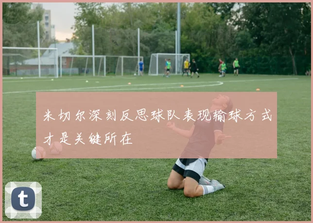 米切尔深刻反思球队表现输球方式才是关键所在