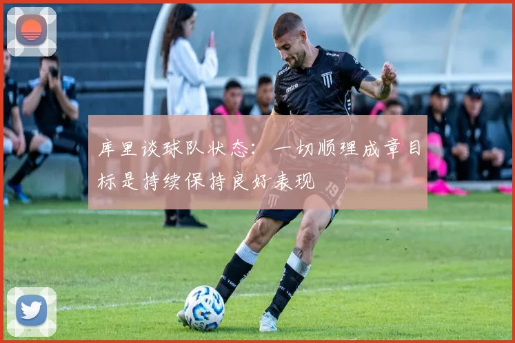 库里谈球队状态：一切顺理成章目标是持续保持良好表现