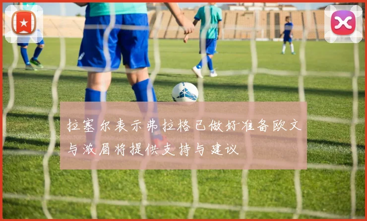 拉塞尔表示弗拉格已做好准备欧文与浓眉将提供支持与建议