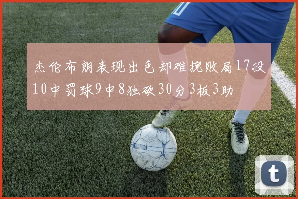 杰伦布朗表现出色却难挽败局17投10中罚球9中8独砍30分3板3助