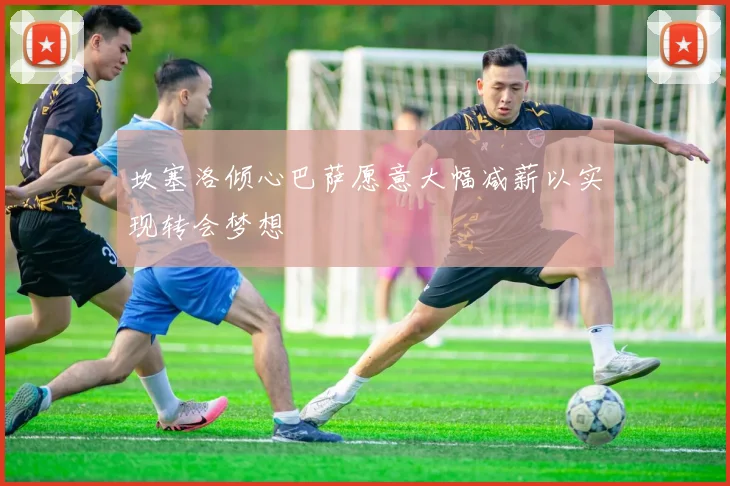 坎塞洛倾心巴萨愿意大幅减薪以实现转会梦想