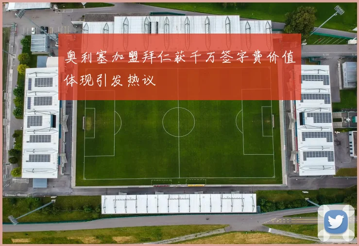 奥利塞加盟拜仁获千万签字费价值体现引发热议