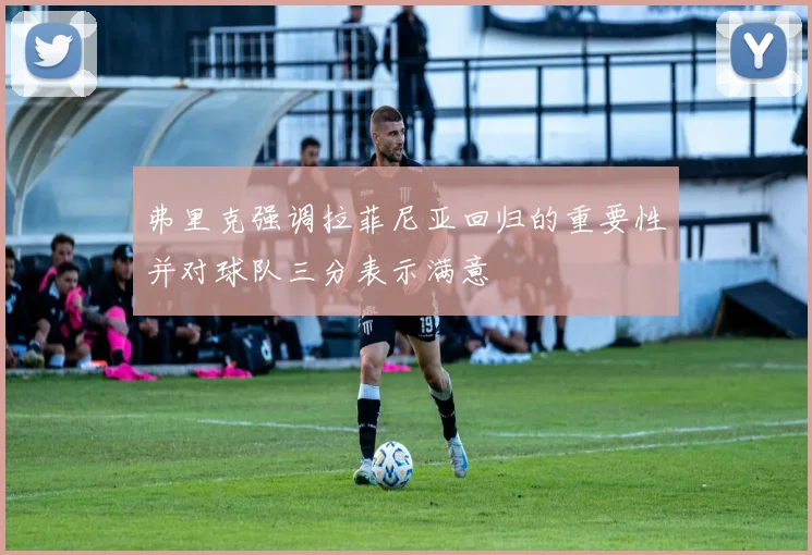 弗里克强调拉菲尼亚回归的重要性并对球队三分表示满意
