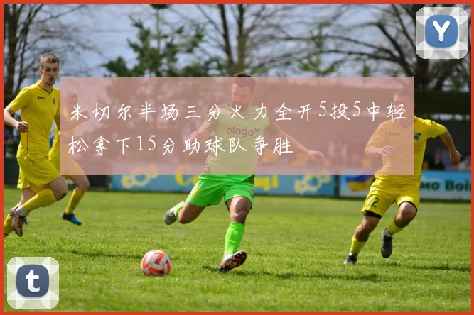 米切尔半场三分火力全开5投5中轻松拿下15分助球队争胜