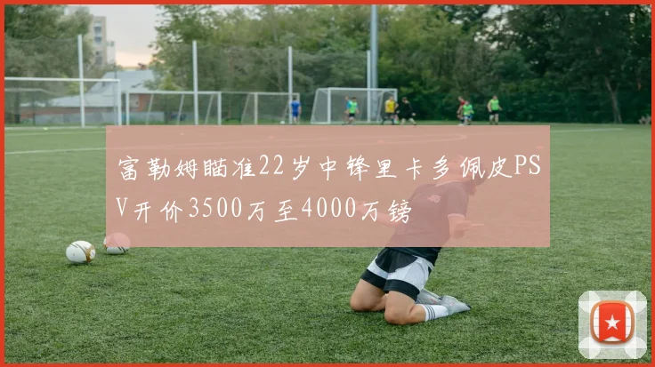 富勒姆瞄准22岁中锋里卡多佩皮PSV开价3500万至4000万镑