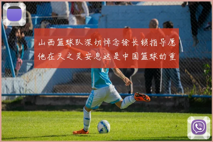 山西篮球队深切悼念徐长锁指导愿他在天之灵安息这是中国篮球的重大损失