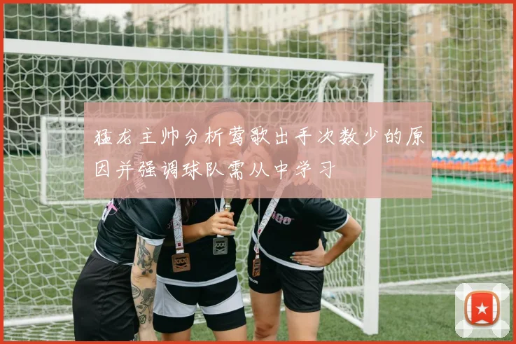 猛龙主帅分析莺歌出手次数少的原因并强调球队需从中学习