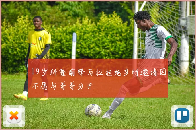 19岁科隆前锋马拉拒绝多特邀请因不愿与哥哥分开