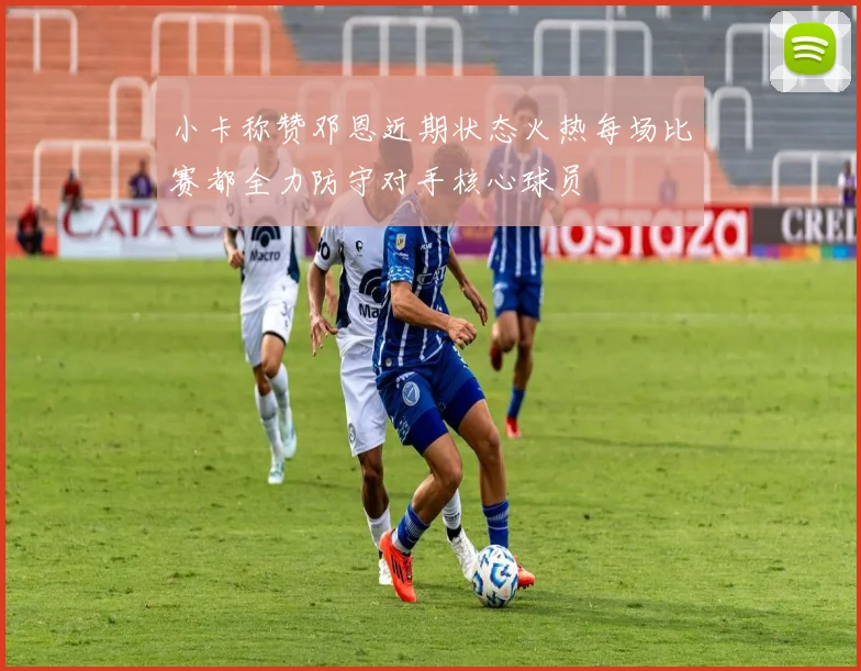 小卡称赞邓恩近期状态火热每场比赛都全力防守对手核心球员